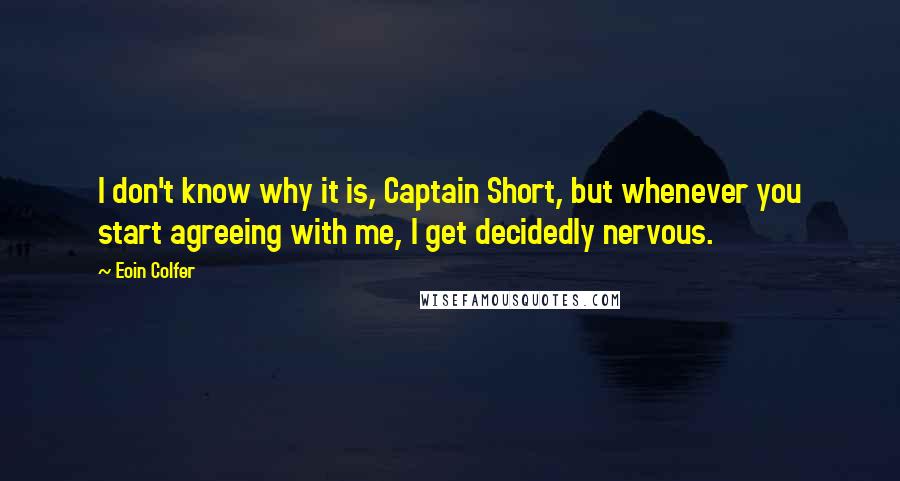 Eoin Colfer Quotes: I don't know why it is, Captain Short, but whenever you start agreeing with me, I get decidedly nervous.