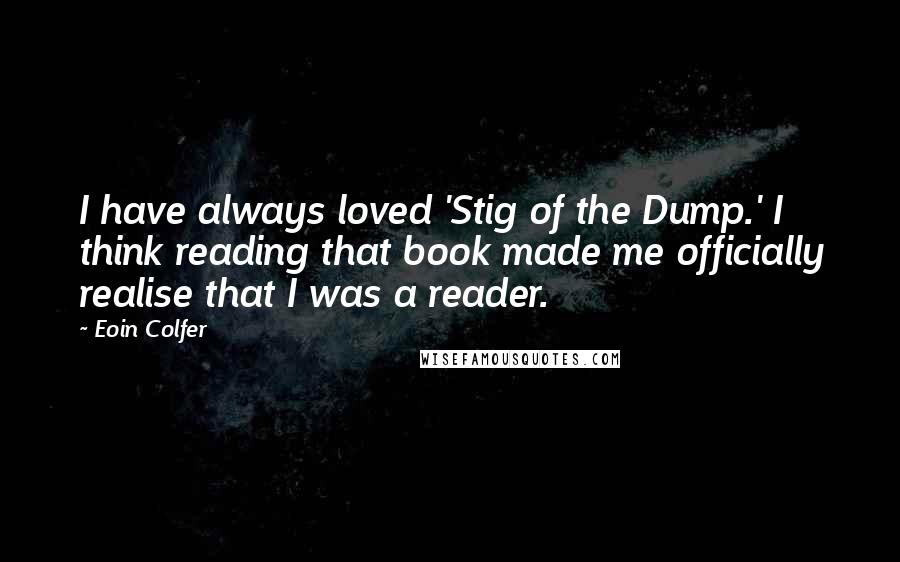 Eoin Colfer Quotes: I have always loved 'Stig of the Dump.' I think reading that book made me officially realise that I was a reader.