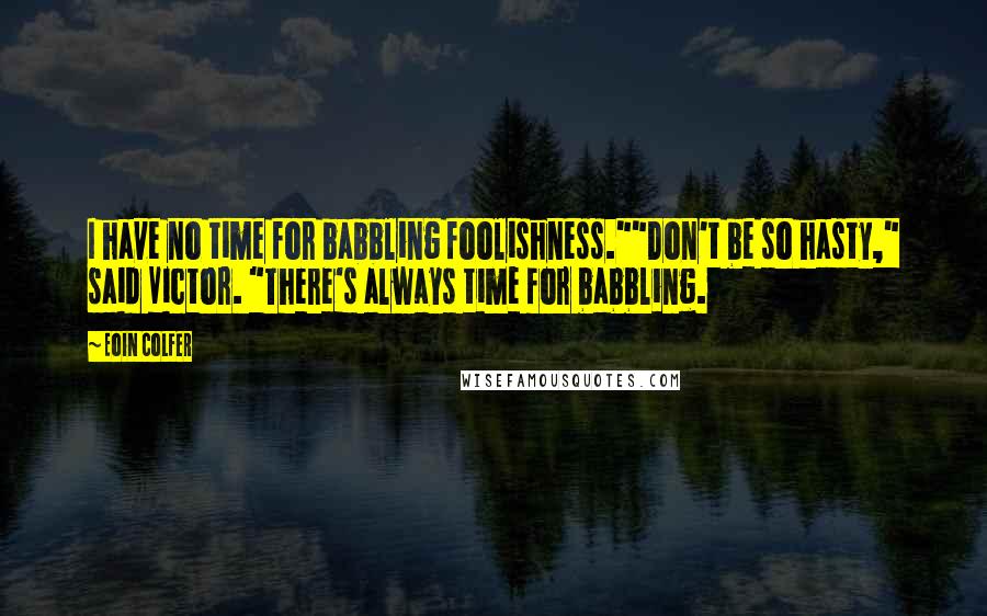 Eoin Colfer Quotes: I have no time for babbling foolishness.""Don't be so hasty," said Victor. "There's always time for babbling.