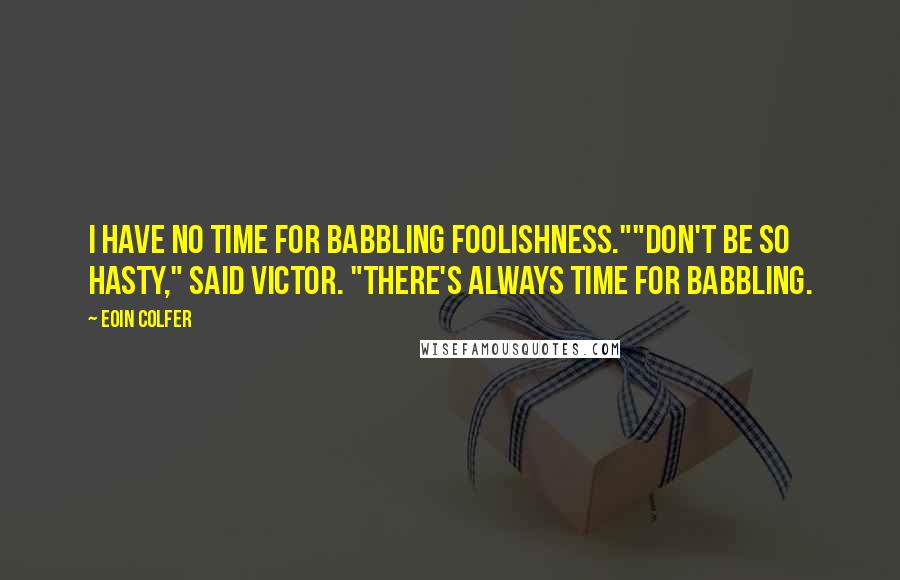Eoin Colfer Quotes: I have no time for babbling foolishness.""Don't be so hasty," said Victor. "There's always time for babbling.