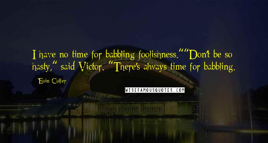 Eoin Colfer Quotes: I have no time for babbling foolishness.""Don't be so hasty," said Victor. "There's always time for babbling.