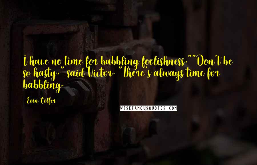 Eoin Colfer Quotes: I have no time for babbling foolishness.""Don't be so hasty," said Victor. "There's always time for babbling.