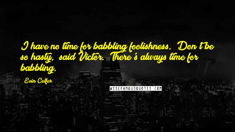 Eoin Colfer Quotes: I have no time for babbling foolishness.""Don't be so hasty," said Victor. "There's always time for babbling.