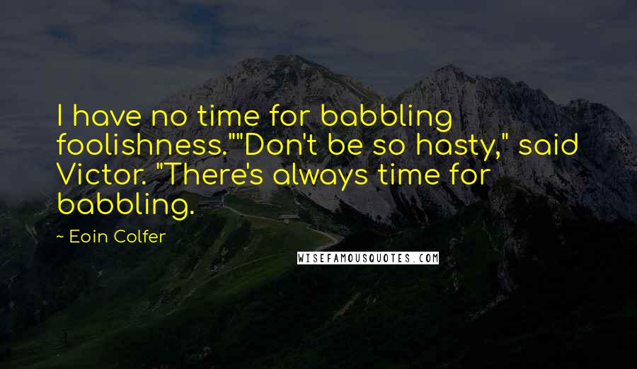 Eoin Colfer Quotes: I have no time for babbling foolishness.""Don't be so hasty," said Victor. "There's always time for babbling.
