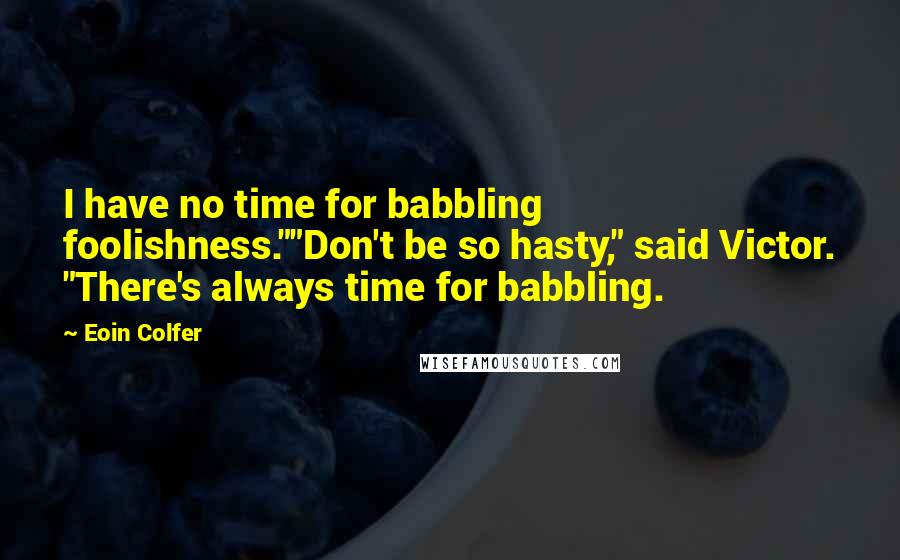 Eoin Colfer Quotes: I have no time for babbling foolishness.""Don't be so hasty," said Victor. "There's always time for babbling.