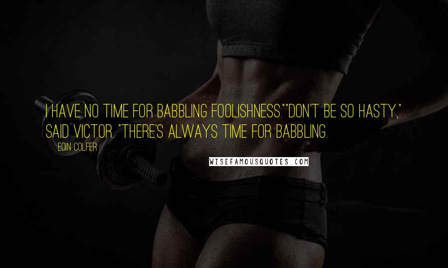 Eoin Colfer Quotes: I have no time for babbling foolishness.""Don't be so hasty," said Victor. "There's always time for babbling.