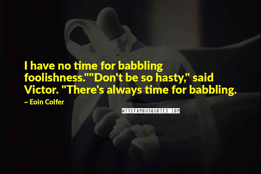 Eoin Colfer Quotes: I have no time for babbling foolishness.""Don't be so hasty," said Victor. "There's always time for babbling.