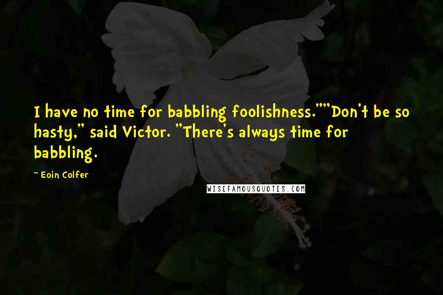 Eoin Colfer Quotes: I have no time for babbling foolishness.""Don't be so hasty," said Victor. "There's always time for babbling.