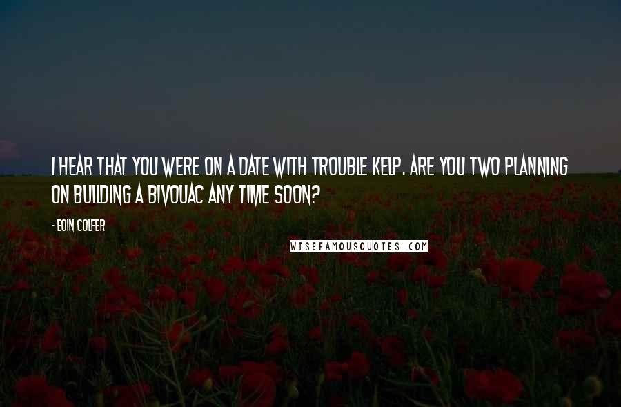 Eoin Colfer Quotes: I hear that you were on a date with Trouble Kelp. Are you two planning on building a bivouac any time soon?