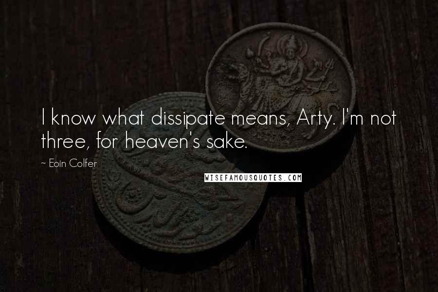 Eoin Colfer Quotes: I know what dissipate means, Arty. I'm not three, for heaven's sake.