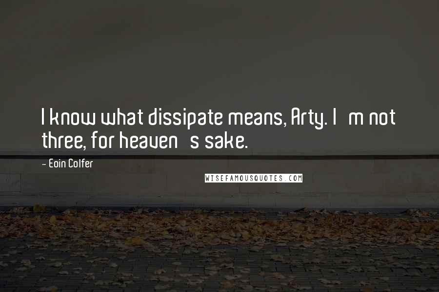 Eoin Colfer Quotes: I know what dissipate means, Arty. I'm not three, for heaven's sake.