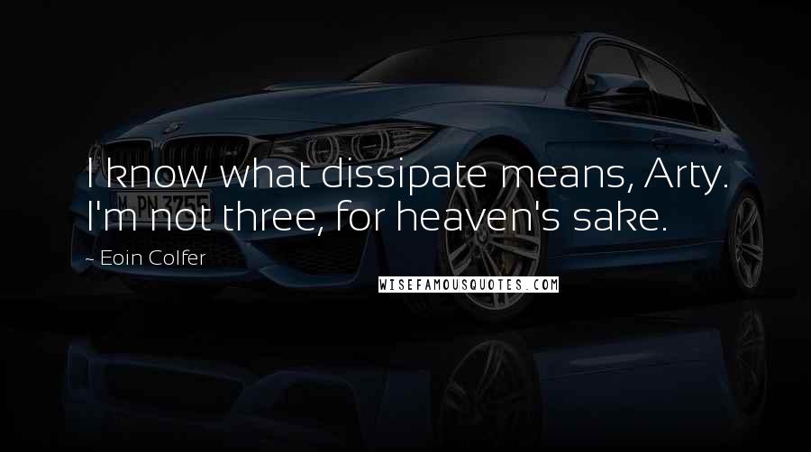 Eoin Colfer Quotes: I know what dissipate means, Arty. I'm not three, for heaven's sake.