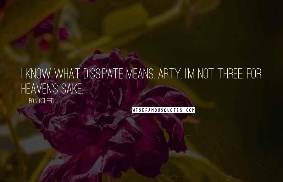 Eoin Colfer Quotes: I know what dissipate means, Arty. I'm not three, for heaven's sake.