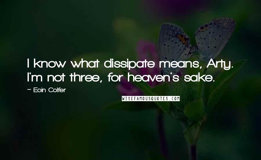 Eoin Colfer Quotes: I know what dissipate means, Arty. I'm not three, for heaven's sake.