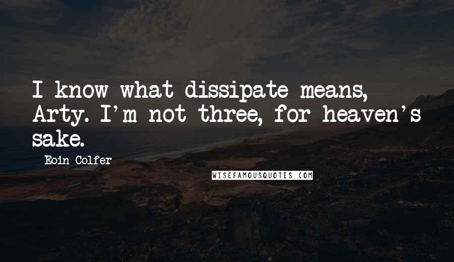Eoin Colfer Quotes: I know what dissipate means, Arty. I'm not three, for heaven's sake.