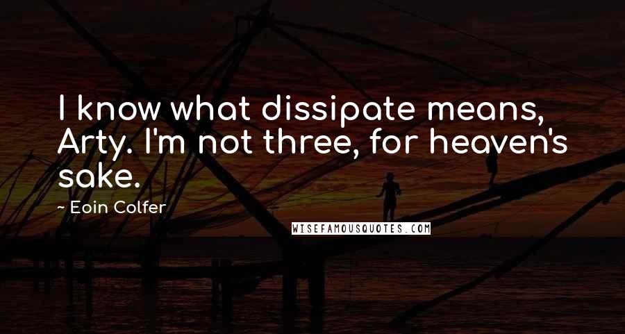 Eoin Colfer Quotes: I know what dissipate means, Arty. I'm not three, for heaven's sake.