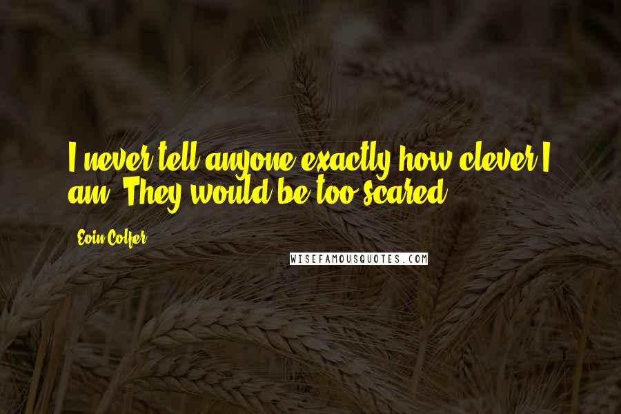 Eoin Colfer Quotes: I never tell anyone exactly how clever I am. They would be too scared.