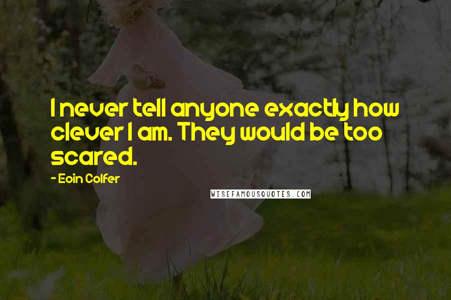 Eoin Colfer Quotes: I never tell anyone exactly how clever I am. They would be too scared.
