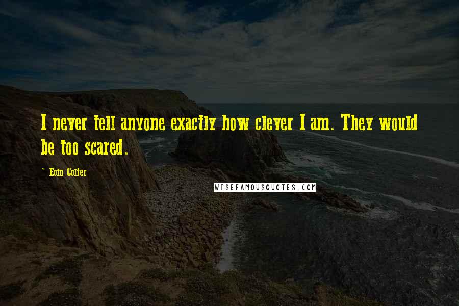 Eoin Colfer Quotes: I never tell anyone exactly how clever I am. They would be too scared.