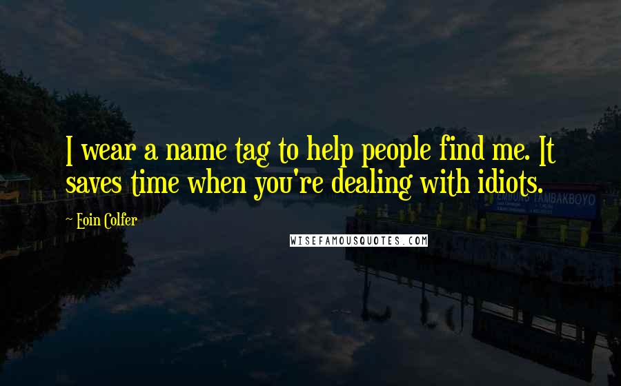 Eoin Colfer Quotes: I wear a name tag to help people find me. It saves time when you're dealing with idiots.