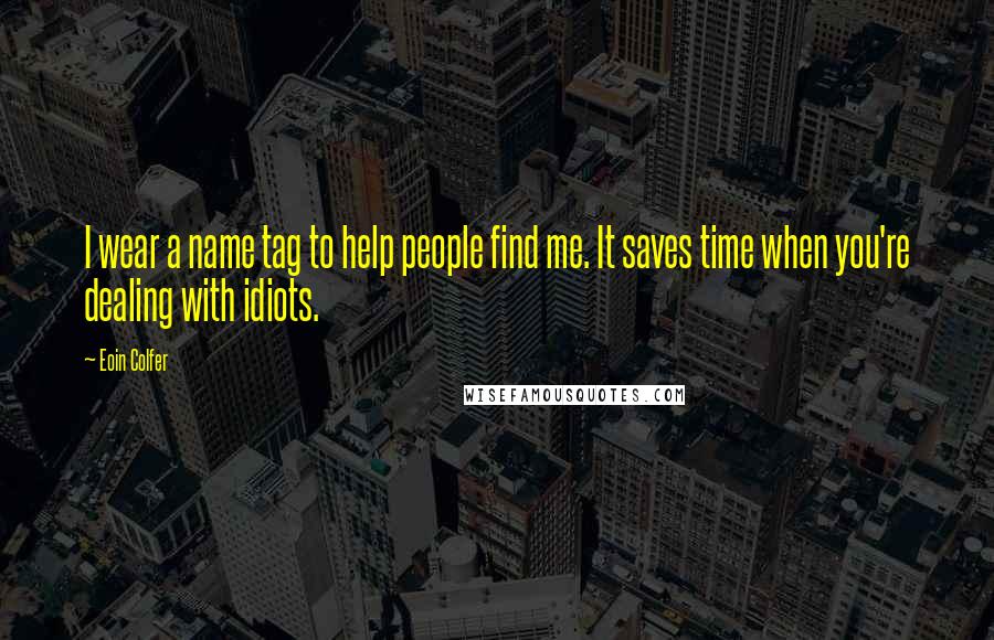 Eoin Colfer Quotes: I wear a name tag to help people find me. It saves time when you're dealing with idiots.