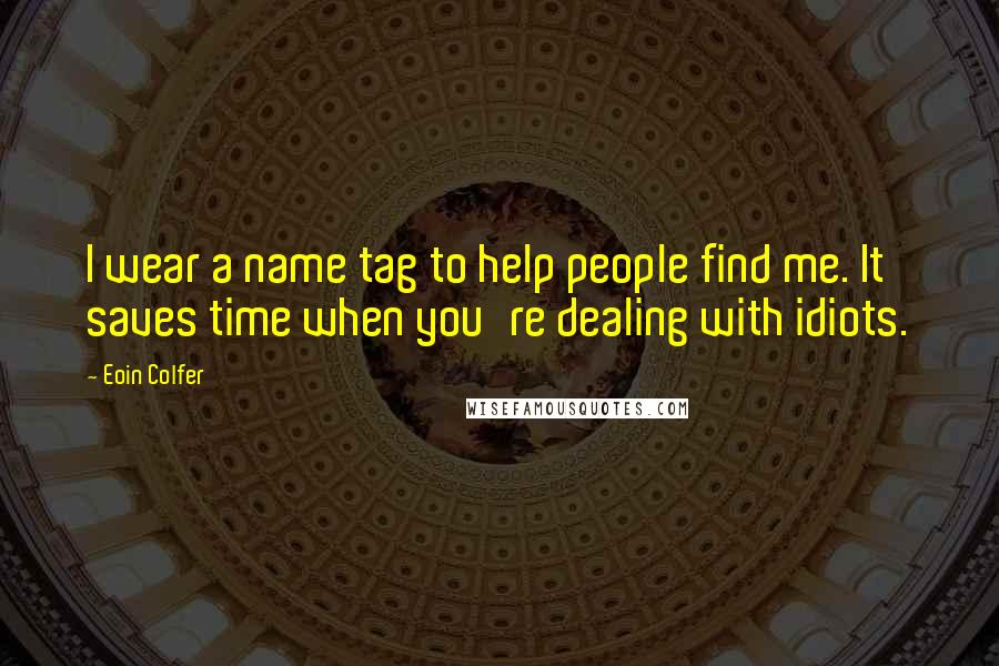 Eoin Colfer Quotes: I wear a name tag to help people find me. It saves time when you're dealing with idiots.