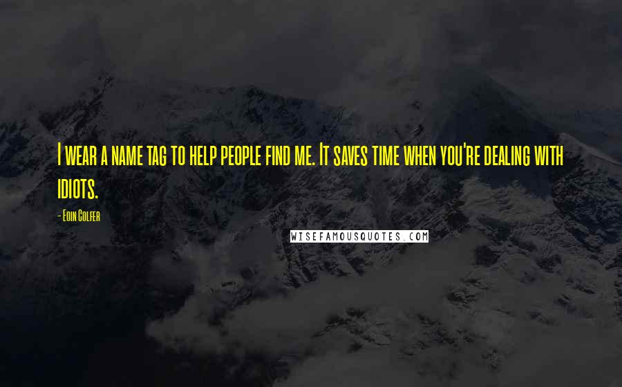 Eoin Colfer Quotes: I wear a name tag to help people find me. It saves time when you're dealing with idiots.