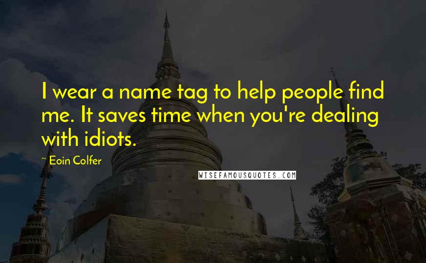 Eoin Colfer Quotes: I wear a name tag to help people find me. It saves time when you're dealing with idiots.