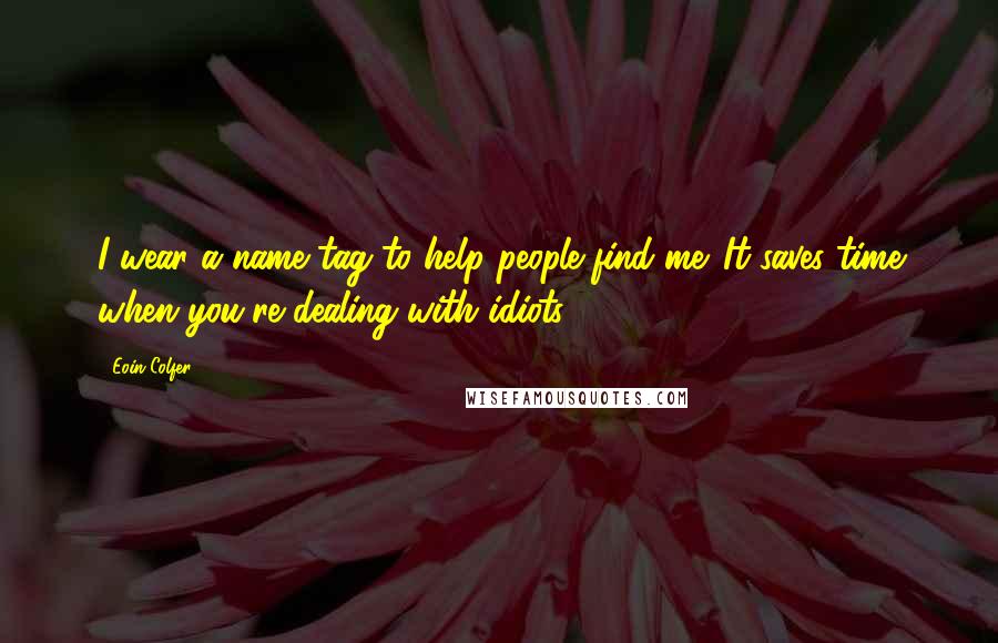 Eoin Colfer Quotes: I wear a name tag to help people find me. It saves time when you're dealing with idiots.