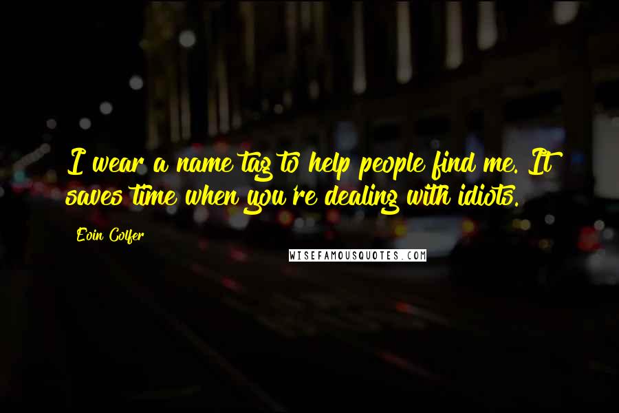 Eoin Colfer Quotes: I wear a name tag to help people find me. It saves time when you're dealing with idiots.