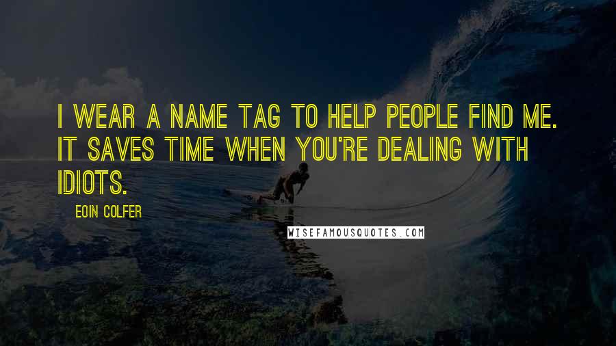 Eoin Colfer Quotes: I wear a name tag to help people find me. It saves time when you're dealing with idiots.