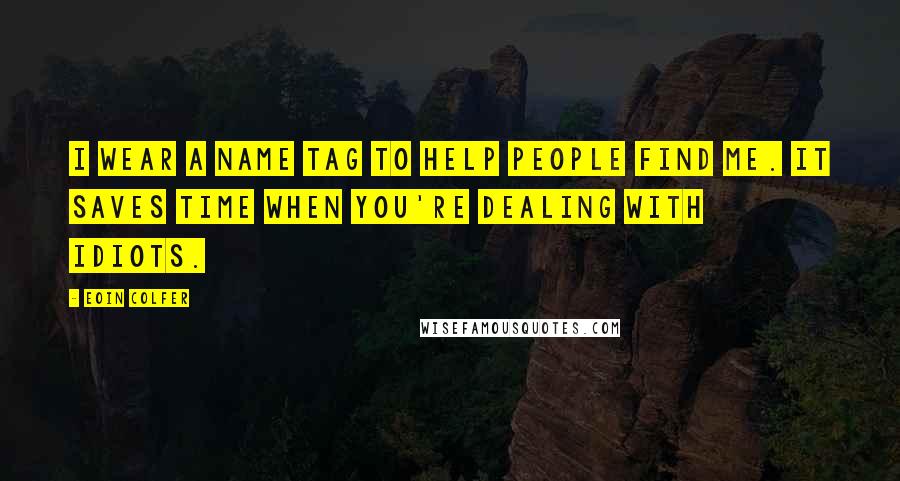 Eoin Colfer Quotes: I wear a name tag to help people find me. It saves time when you're dealing with idiots.
