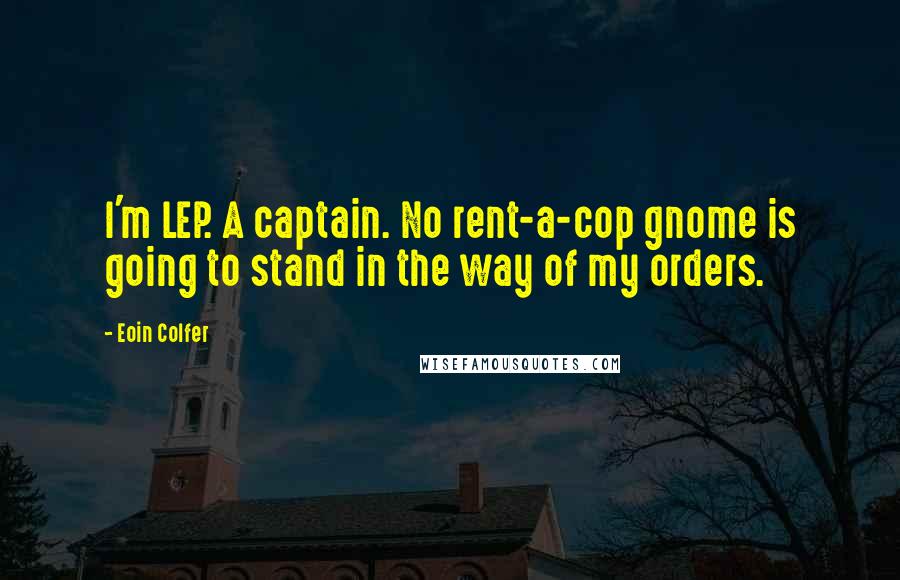 Eoin Colfer Quotes: I'm LEP. A captain. No rent-a-cop gnome is going to stand in the way of my orders.