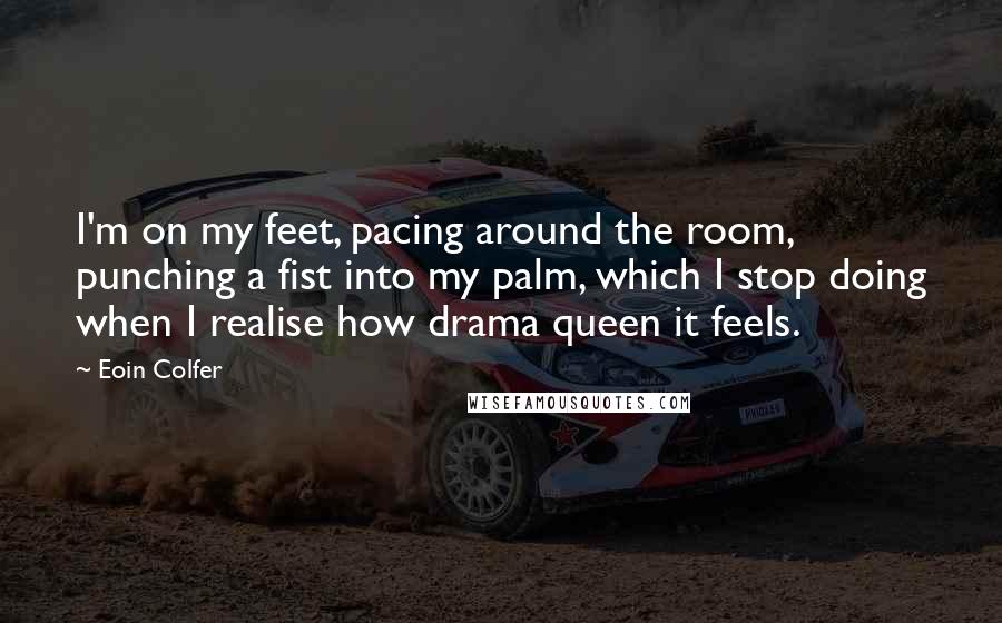 Eoin Colfer Quotes: I'm on my feet, pacing around the room, punching a fist into my palm, which I stop doing when I realise how drama queen it feels.