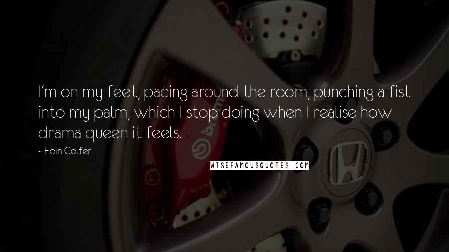 Eoin Colfer Quotes: I'm on my feet, pacing around the room, punching a fist into my palm, which I stop doing when I realise how drama queen it feels.