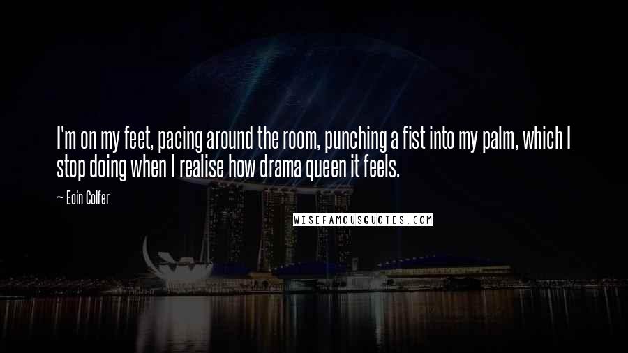 Eoin Colfer Quotes: I'm on my feet, pacing around the room, punching a fist into my palm, which I stop doing when I realise how drama queen it feels.