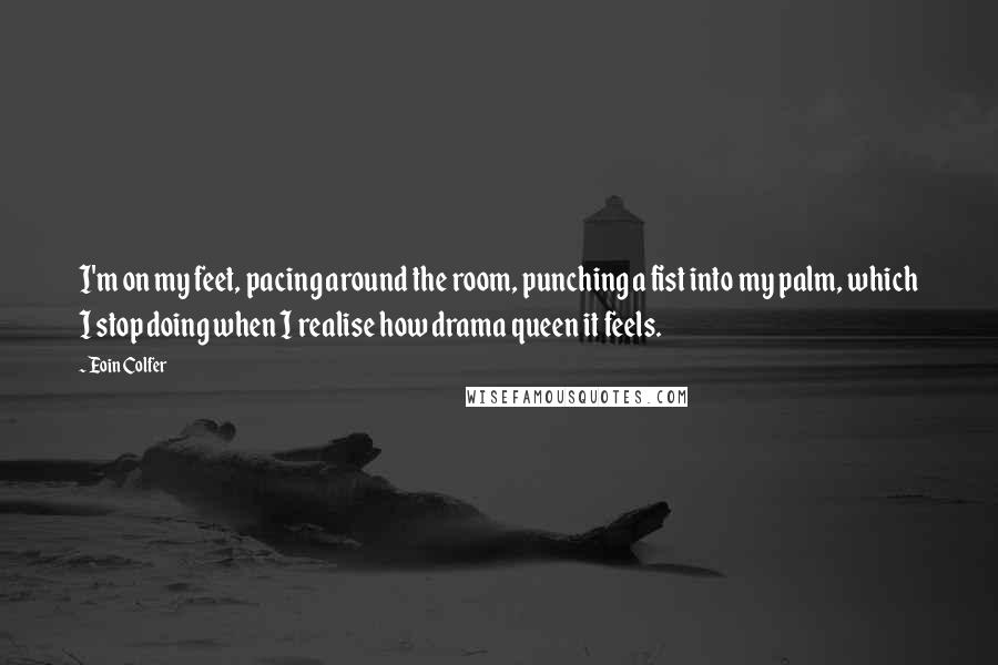 Eoin Colfer Quotes: I'm on my feet, pacing around the room, punching a fist into my palm, which I stop doing when I realise how drama queen it feels.