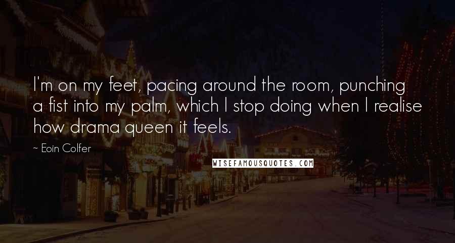 Eoin Colfer Quotes: I'm on my feet, pacing around the room, punching a fist into my palm, which I stop doing when I realise how drama queen it feels.