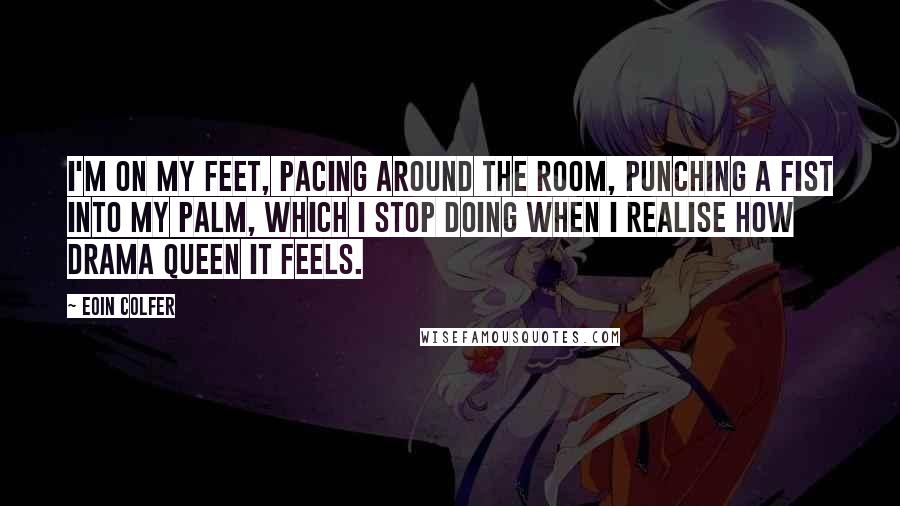 Eoin Colfer Quotes: I'm on my feet, pacing around the room, punching a fist into my palm, which I stop doing when I realise how drama queen it feels.