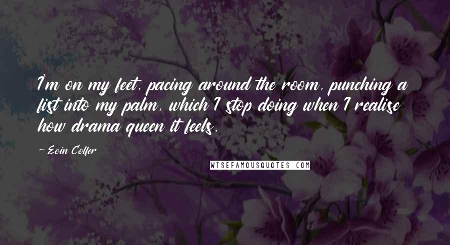 Eoin Colfer Quotes: I'm on my feet, pacing around the room, punching a fist into my palm, which I stop doing when I realise how drama queen it feels.