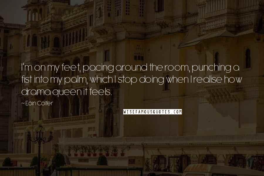 Eoin Colfer Quotes: I'm on my feet, pacing around the room, punching a fist into my palm, which I stop doing when I realise how drama queen it feels.