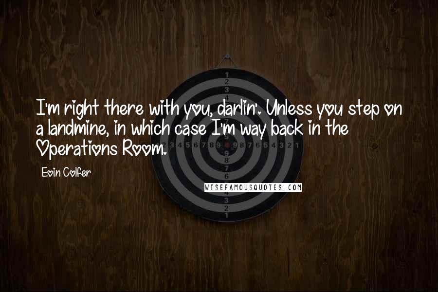 Eoin Colfer Quotes: I'm right there with you, darlin'. Unless you step on a landmine, in which case I'm way back in the Operations Room.