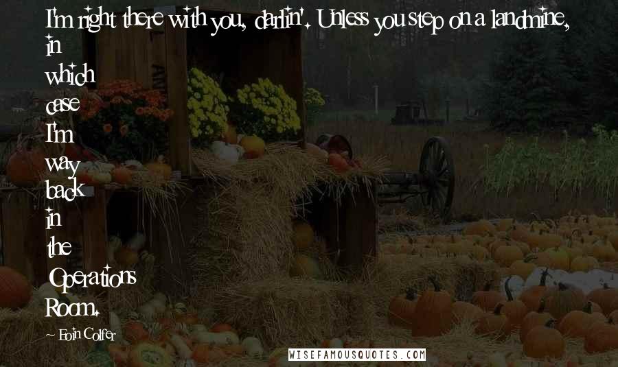 Eoin Colfer Quotes: I'm right there with you, darlin'. Unless you step on a landmine, in which case I'm way back in the Operations Room.