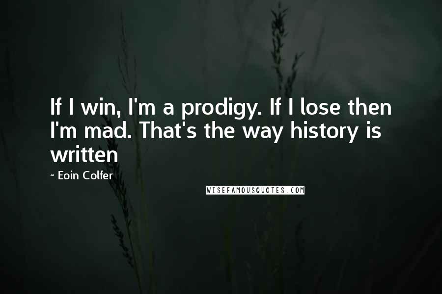 Eoin Colfer Quotes: If I win, I'm a prodigy. If I lose then I'm mad. That's the way history is written