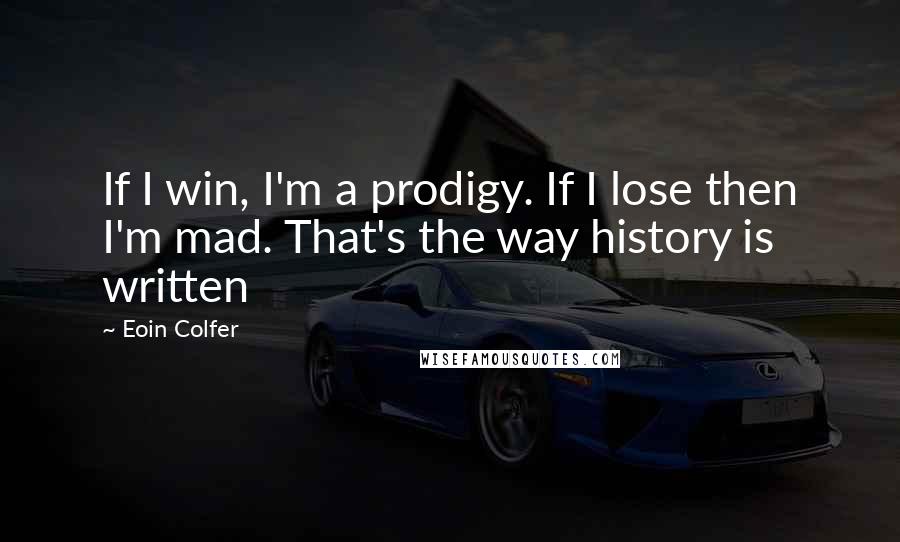 Eoin Colfer Quotes: If I win, I'm a prodigy. If I lose then I'm mad. That's the way history is written