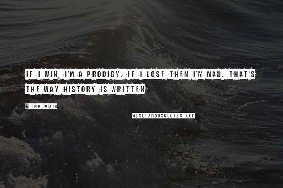 Eoin Colfer Quotes: If I win, I'm a prodigy. If I lose then I'm mad. That's the way history is written