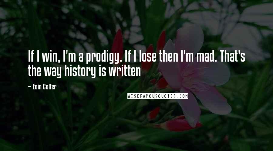 Eoin Colfer Quotes: If I win, I'm a prodigy. If I lose then I'm mad. That's the way history is written