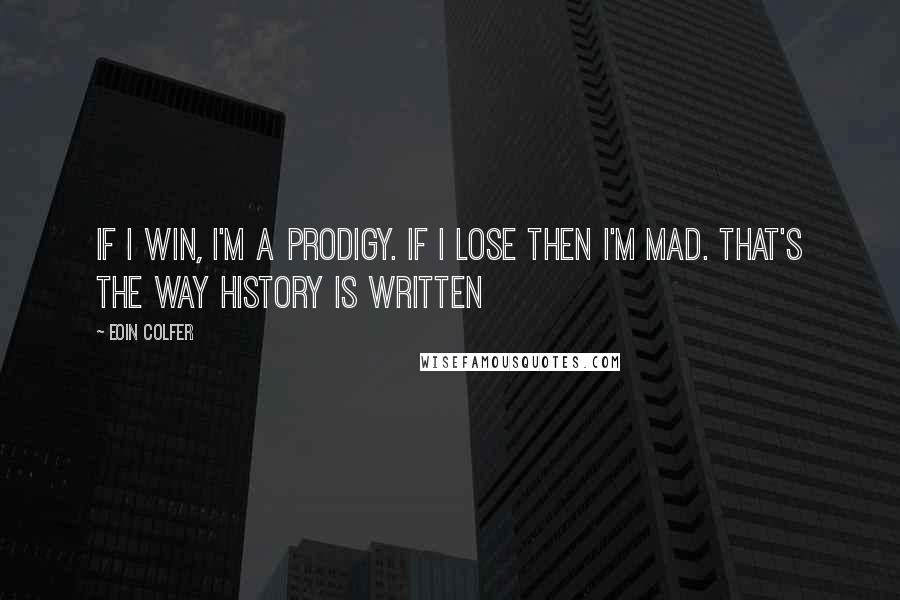 Eoin Colfer Quotes: If I win, I'm a prodigy. If I lose then I'm mad. That's the way history is written