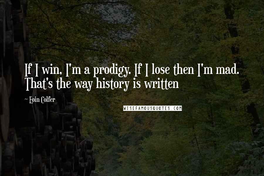 Eoin Colfer Quotes: If I win, I'm a prodigy. If I lose then I'm mad. That's the way history is written