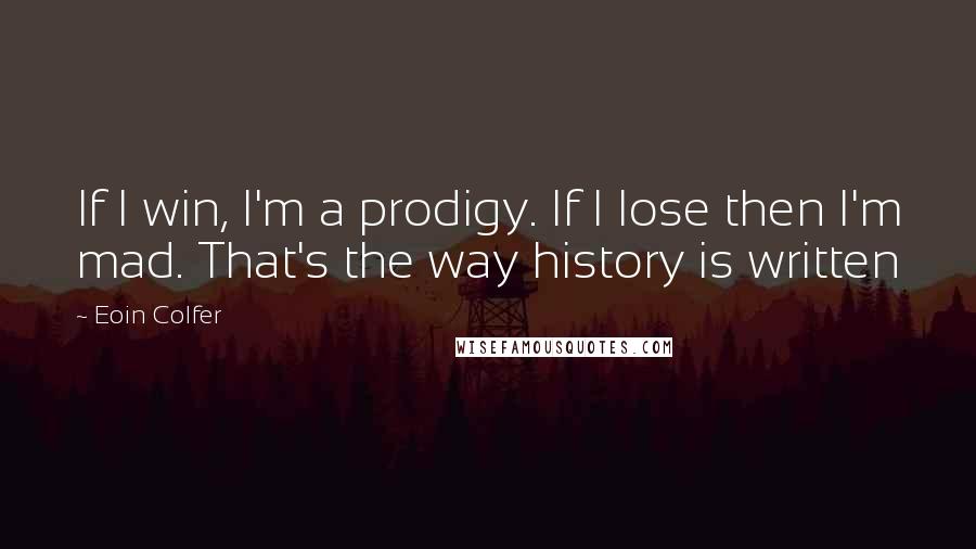 Eoin Colfer Quotes: If I win, I'm a prodigy. If I lose then I'm mad. That's the way history is written